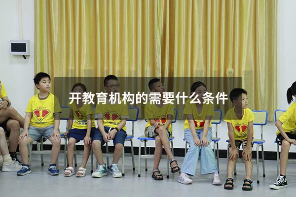 开教育机构的需要什么条件