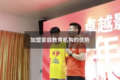 加盟家庭教育机构的优势  加盟家庭教育机构的优势有哪些