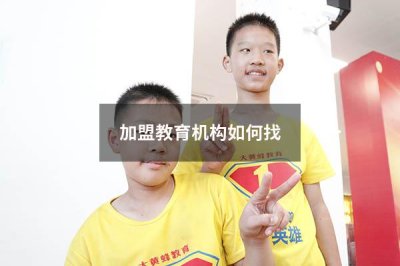 加盟教育机构如何找 加盟教育机构需要什么手续