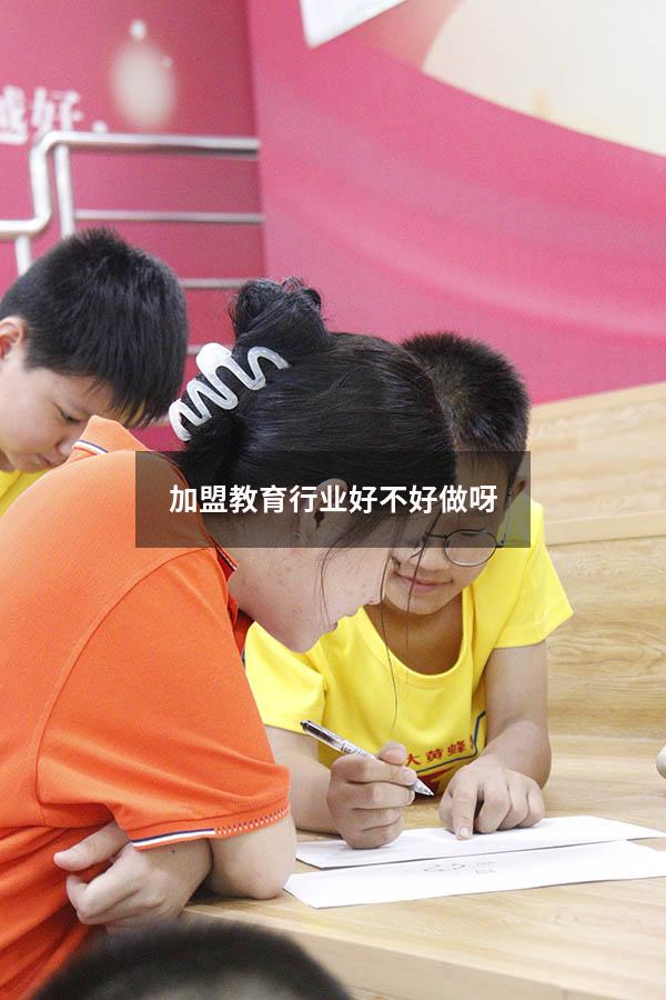 加盟教育行业好不好做呀