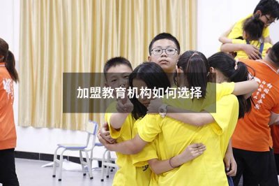 加盟教育机构如何选择 想加盟教育机构哪个好