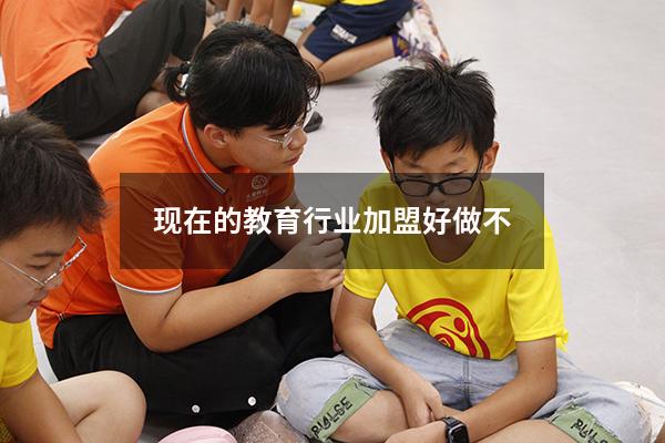 现在的教育行业加盟好做不