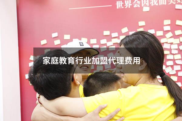 家庭教育行业加盟代理费用