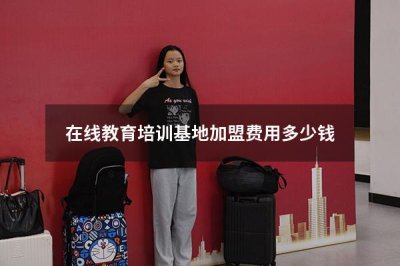 在线教育培训基地加盟费用 在线教育培训基地加盟费用多少钱