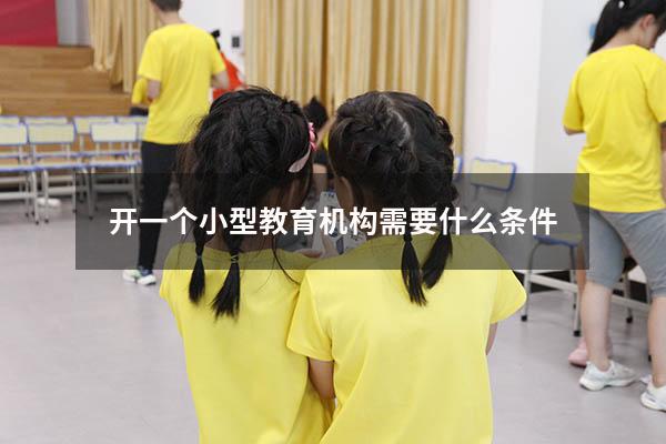 开一个小型教育机构需要什么条件