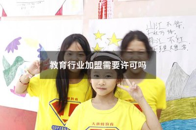 教育行业加盟需要许可吗 教育行业加盟条件