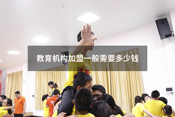 教育机构加盟一般需要多少钱