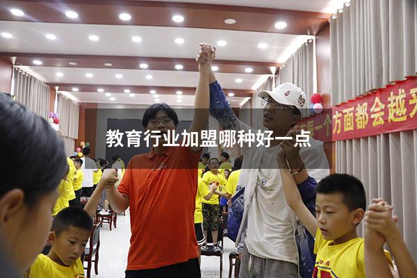 教育行业加盟哪种好一点（加盟教育行业需要多少投资）