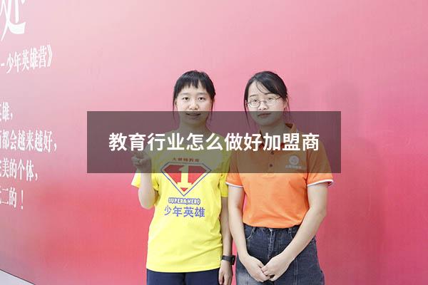 教育行业怎么做好加盟商（形容教育行业市场做得好）