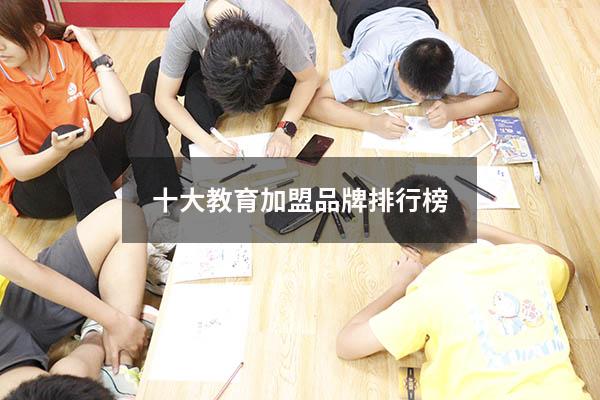 十大教育加盟品牌排行榜（品牌连锁加盟）