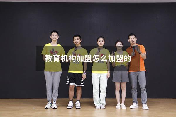 教育机构加盟怎么加盟的（教育培训机构加盟店）