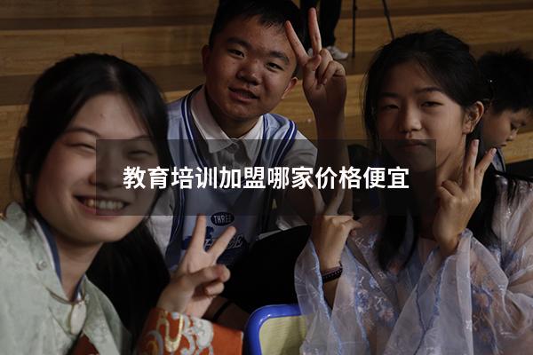 教育培训加盟哪家价格便宜（培训学校加盟排行榜）
