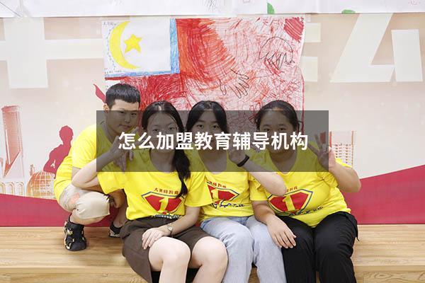 怎么加盟教育辅导机构（培训班加盟怎么做）