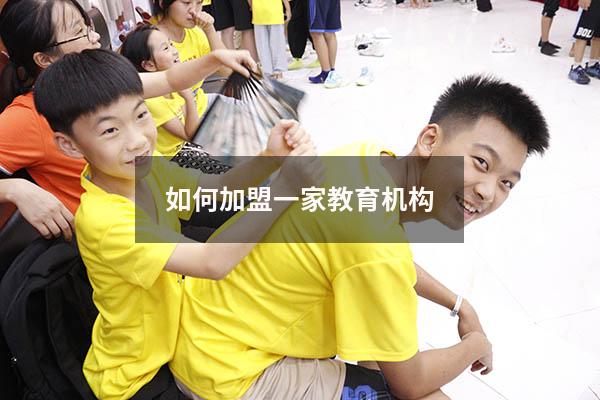如何加盟一家教育机构（怎么做教育机构的代理）