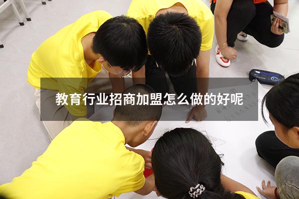 教育行业招商加盟怎么做的好呢（教育行业哪个方面好做）