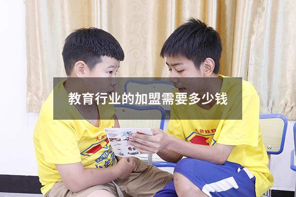 教育行业的加盟需要多少钱（加盟教育）