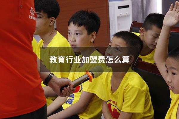 教育行业加盟费怎么算（连锁店加盟费怎样算）