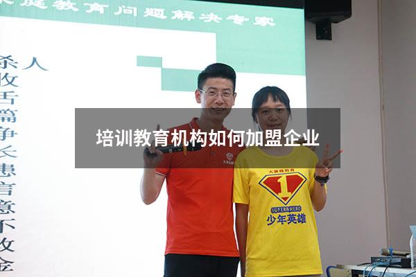 培训教育机构如何加盟企业（加盟教育培训机构）