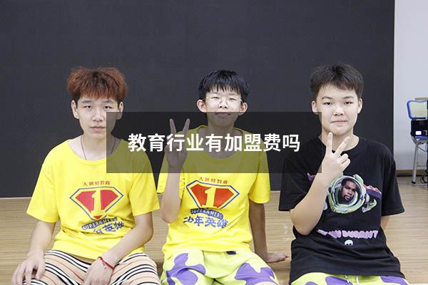 教育行业有加盟费吗（教育加盟费一般多少钱）