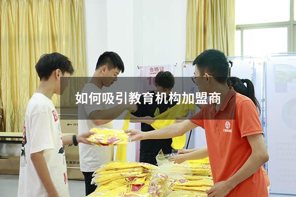 如何吸引教育机构加盟商（教育机构工作怎么样）