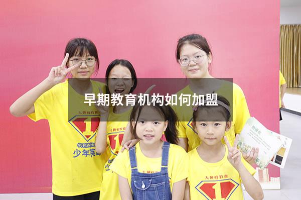 早期教育机构如何加盟（早教中心加盟费是多少）